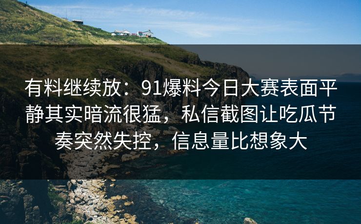 有料继续放：91爆料今日大赛表面平静其实暗流很猛，私信截图让吃瓜节奏突然失控，信息量比想象大