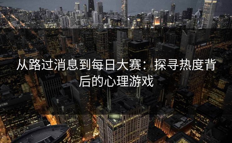 从路过消息到每日大赛：探寻热度背后的心理游戏