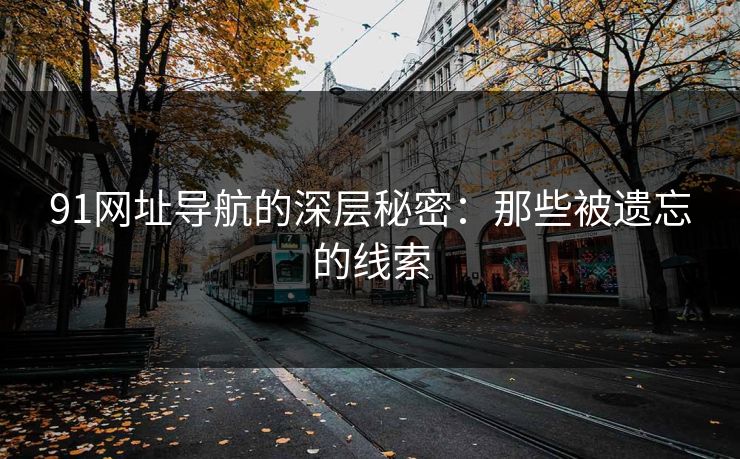 91网址导航的深层秘密：那些被遗忘的线索