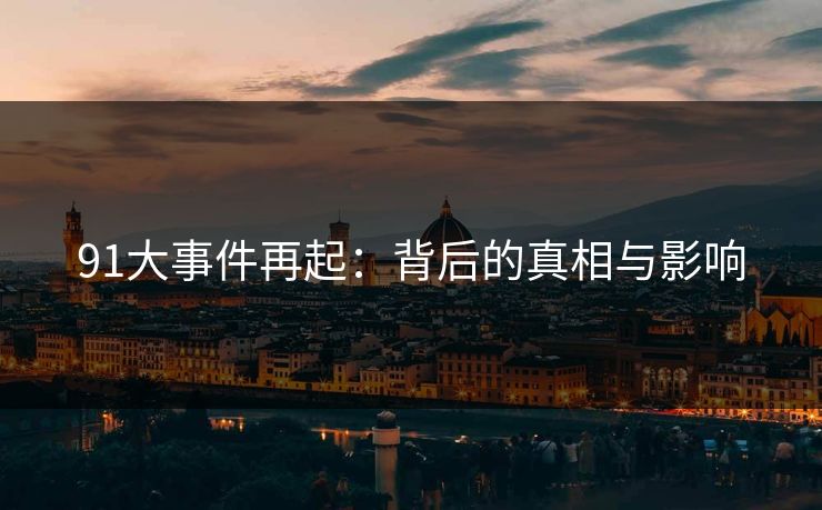 91大事件再起：背后的真相与影响