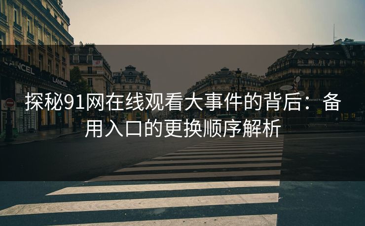 探秘91网在线观看大事件的背后：备用入口的更换顺序解析
