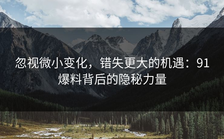 忽视微小变化，错失更大的机遇：91爆料背后的隐秘力量